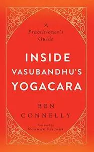 Inside Vasubandhu’s Yogacara: A Practitioner’s Guide