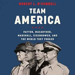 Team America: Patton, MacArthur, Marshall, Eisenhower, and the World They Forged [Audiobook]