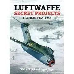 Luftwaffe Secret Projects : Fighters 1939-1945