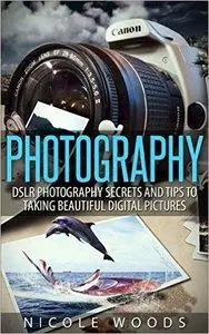 Photography: DSLR Photography Secrets and Tips to Taking Beautiful Digital Pictures (repost)