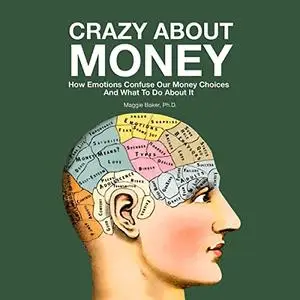 Crazy About Money: How Emotions Confuse Our Money Choices and What to Do About It [Audiobook]