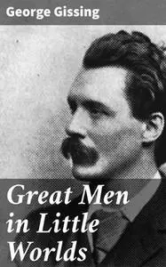 «Great Men in Little Worlds» by George Gissing