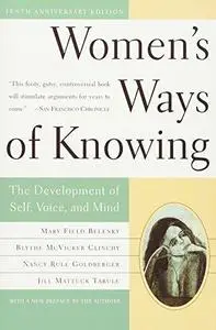 Women’s Ways of Knowing: The Development of Self, Voice, and Mind 10th Anniversary Edition