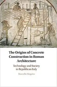 The Origins of Concrete Construction in Roman Architecture: Technology and Society in Republican Italy