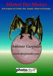 Antonio Gargiulo - Misteri Dei Misteri - Sull`origine di Civiltà, Dei, Angeli, Alieni ed Energie