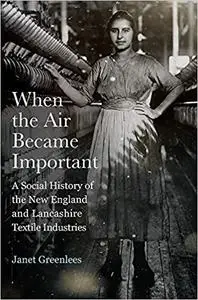 When the Air Became Important: A Social History of the New England and Lancashire Textile Industries