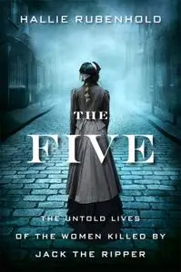 The Five: The Untold Lives of the Women Killed by Jack the Ripper