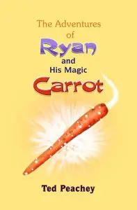 «The Adventures of Ryan and His Magic Carrot» by Ted Peachey