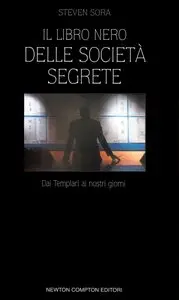 Steven Sora - Il libro nero delle società segrete. Dai Templari ai giorni nostri