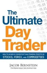 «The Ultimate Day Trader: How to Achieve Consistent Day Trading Profits in Stocks, Forex, and Commodities» by Jacob Bern