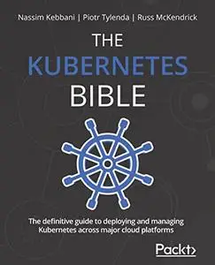 The Kubernetes Bible: The definitive guide to deploying and managing Kubernetes across major cloud platforms (Repost)