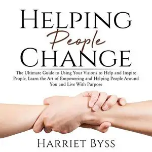 «Helping People Change: The Ultimate Guide to Using Your Visions to Help and Inspire People, Learn the Art of Empowering