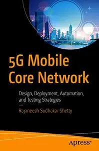 5G Mobile Core Network: Design, Deployment, Automation, and Testing Strategies