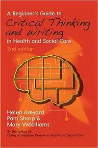 A Beginner's Guide To Critical Thinking And Writing In Health And Social Care, 2 edition (Repost)