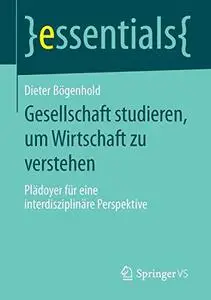 Gesellschaft studieren, um Wirtschaft zu verstehen: Plädoyer für eine interdisziplinäre Perspektive