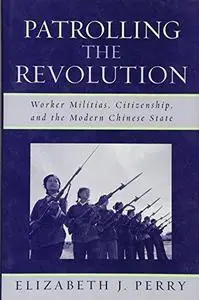 Patrolling the Revolution: Worker Militias, Citizenship, and the Modern Chinese State