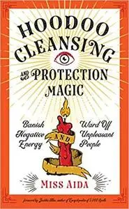 Hoodoo Cleansing and Protection Magic: Banish Negative Energy and Ward Off Unpleasant People