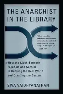 The Anarchist in the Library: How the Clash Between Freedom and Control Is Hacking the Real World and Crashing the System