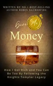 «Give Me Money: How I got rich and you can be too by following the knights templar legacy» by Robin Sacredfire