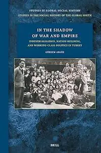 In the Shadow of War and Empire: Industrialisation, Nation-building, and Working-class Politics in Turkey