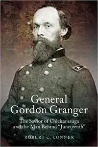 General Gordon Granger: The Savior of Chickamauga and the Man Behind "Juneteenth"