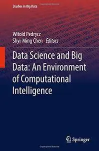 Data Science and Big Data: An Environment of Computational Intelligence (Studies in Big Data) [Repost]