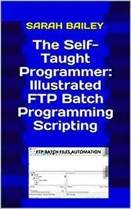 The Self-Taught Programmer: Illustrated FTP Batch Programming Scripting