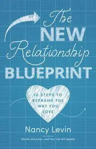 The New Relationship Blueprint: 10 Steps to Reframe the Way You Love