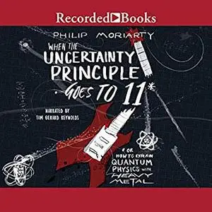 When the Uncertainty Principle Goes to 11: Or How to Explain Quantum Physics with Heavy Metal [Audiobook]