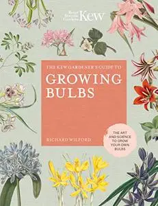 The Kew Gardeners Guide to Growing Bulbs: The art and science to grow your own bulbs