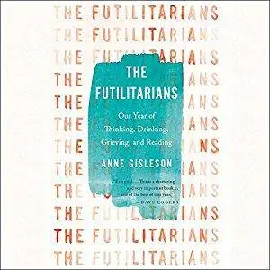 The Futilitarians: Our Year of Thinking, Drinking, Grieving, and Reading [Audiobook]