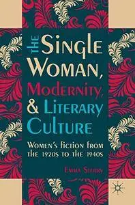The Single Woman, Modernity, and Literary Culture: Women's Fiction from the 1920s to the 1940s