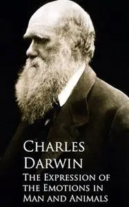 «The Expression of the Emotions in Man and Animals» by Charles Darwin