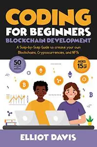 Coding for Beginners: Blockchain Development: A Step-By-Step Guide To Create Your Own Blockchains, Cryptocurrencies and NFTs