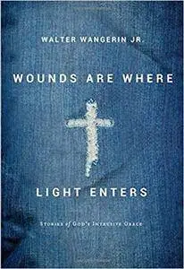 Wounds Are Where Light Enters: Stories of God's Intrusive Grace