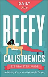 Beefy Calisthenics: Step-by-Step Guide to Building Muscle with Bodyweight Training