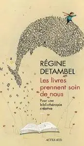 Régine Detambel, "Les livres prennent soin de nous : Pour une bibliothérapie créative"