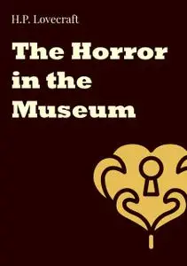 «The Horror in the Museum» by Howard Lovecraft