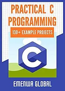 Practical C Programming: 130+ Practical C Programming Practices And Projects
