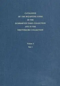 Catalogue of the Byzantine Coins in the Dumbarton Oaks Collection and in the Whittemore Collection, Volume 2 Part 1 (Repost)