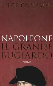 Serge Cosseron - Napoleone il grande bugiardo