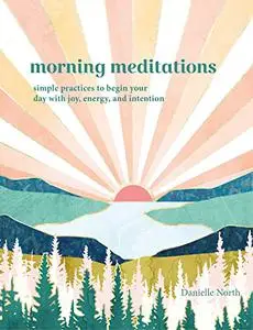 Morning Meditations: Simple Practices to Begin Your Day with Joy, Energy, and Intention