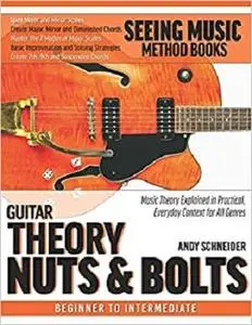 Guitar Theory Nuts & Bolts: Music Theory Explained in Practical, Everyday Context for All Genres (Seeing Music)