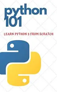 Python 101 - Learn Python 3 From Scratch: Beginner's Guide to Python Programming