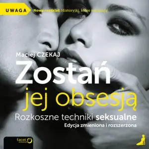 «Zostań jej obsesją. Rozkoszne techniki seksualne. Edycja zmieniona i rozszerzona» by Maciej Czekaj