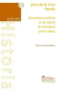 «Juan de la Cruz Varela. Sociedad y política en la región de Sumapaz (1902-1984)» by Rocío Londoño Botero