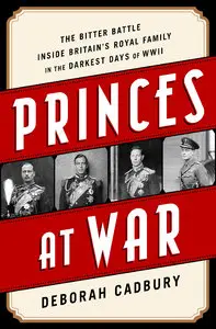 Princes at War: The Bitter Battle Inside Britain’s Royal Family in the Darkest Days of WWII