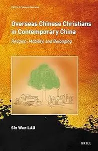 Overseas Chinese Christians in Contemporary China Religion, Mobility, and Belonging