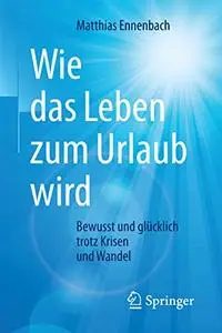 Wie das Leben zum Urlaub wird: Bewusst und glücklich trotz Krisen und Wandel (Repost)
