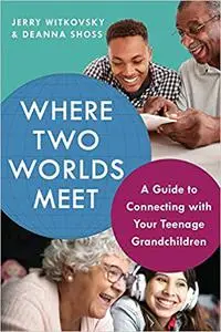 Where Two Worlds Meet: A Guide to Connecting with Your Teenage Grandchildren